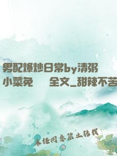男配爆炒日常by清粥小菜免費閱讀全文