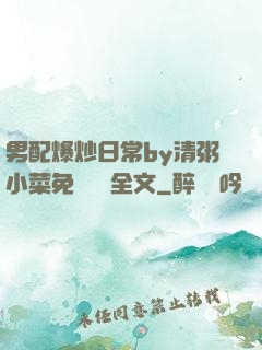 男配爆炒日常by清粥小菜免費閱讀全文