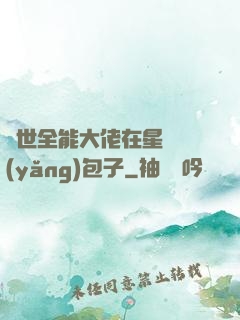 異世全能大佬在星際養(yǎng)包子