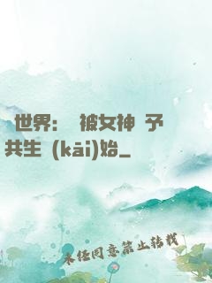 異世界：從被女神賜予共生開(kāi)始