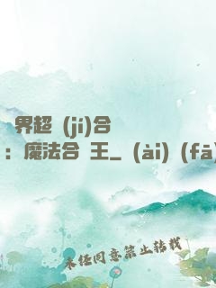 異界超級(jí)合體：魔法合體王