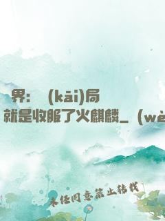 異界：開(kāi)局就是收服了火麒麟