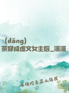 當(dāng)滿級綠茶穿成虐文女主后