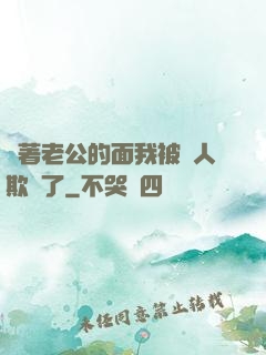 當著老公的面我被別人欺負了