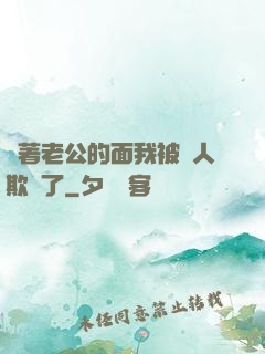 當著老公的面我被別人欺負了