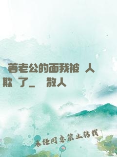 當著老公的面我被別人欺負了