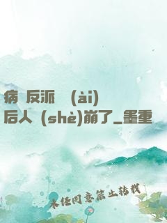 病嬌反派戀愛(ài)后人設(shè)崩了