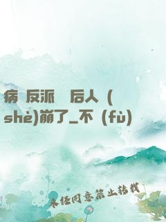 病嬌反派戀愛后人設(shè)崩了