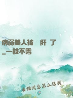 病弱美人被壞種肝爛了