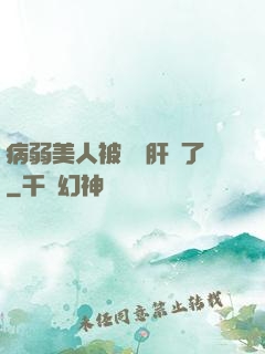 病弱美人被壞種肝爛了