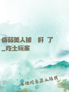 病弱美人被壞種肝爛了