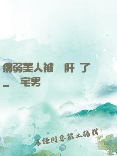 病弱美人被壞種肝爛了