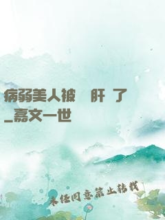 病弱美人被壞種肝爛了