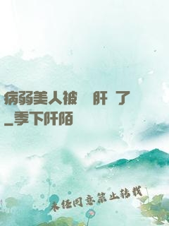 病弱美人被壞種肝爛了