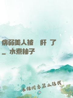 病弱美人被壞種肝爛了