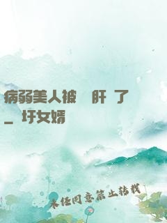 病弱美人被壞種肝爛了