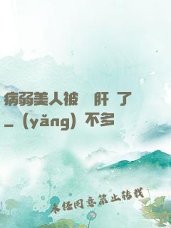 病弱美人被壞種肝爛了