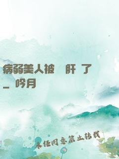 病弱美人被壞種肝爛了