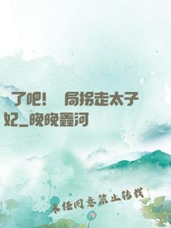 瘋了吧！開局拐走太子妃