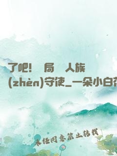 瘋了吧！開局選擇人族鎮(zhèn)守使