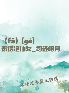 發(fā)個(gè)微信泡仙女