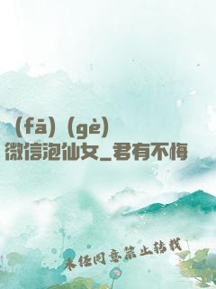 發(fā)個(gè)微信泡仙女