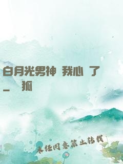 白月光男神對我心動了