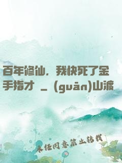 百年修仙，我快死了金手指才來
