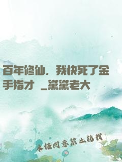 百年修仙，我快死了金手指才來