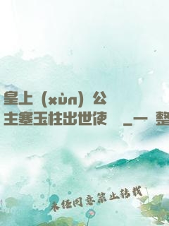 皇上訓(xùn)練公主塞玉柱出世使慶國