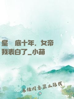 皇宮臥底十年，女帝對我表白了