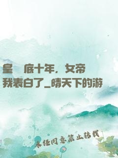 皇宮臥底十年，女帝對我表白了