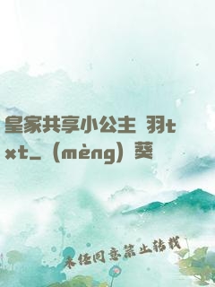 皇家共享小公主銀羽txt
