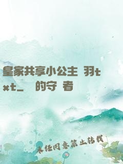 皇家共享小公主銀羽txt