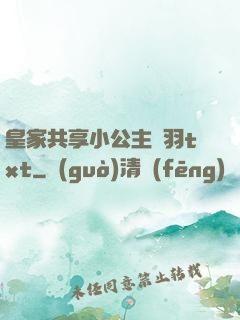 皇家共享小公主銀羽txt