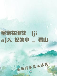 皇帝在御花園進(jìn)入貴妃的小說