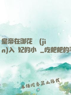 皇帝在御花園進(jìn)入貴妃的小說