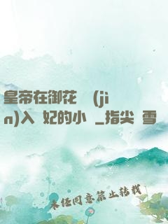 皇帝在御花園進(jìn)入貴妃的小說