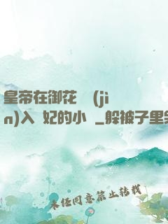 皇帝在御花園進(jìn)入貴妃的小說