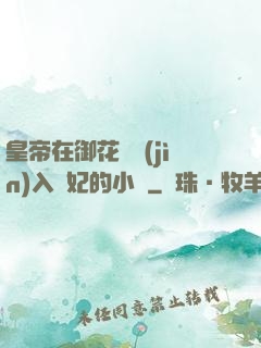 皇帝在御花園進(jìn)入貴妃的小說