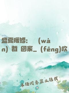 盛夏暖婚：億萬(wàn)總裁帶回家