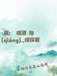 盜墓：從喝酒開始變強(qiáng)