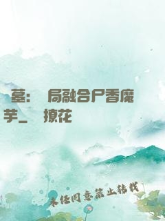 盜墓：開局融合尸香魔芋