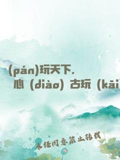 盤(pán)玩天下，從讀心調(diào)戲古玩開(kāi)始