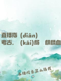 直播指點(diǎn)考古，開(kāi)局選擇麒麟血脈