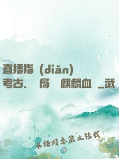 直播指點(diǎn)考古，開局選擇麒麟血脈