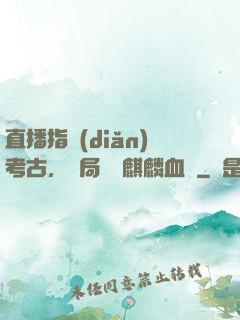 直播指點(diǎn)考古，開局選擇麒麟血脈
