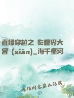直播穿越之電影世界大冒險(xiǎn)