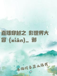 直播穿越之電影世界大冒險(xiǎn)