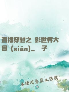 直播穿越之電影世界大冒險(xiǎn)